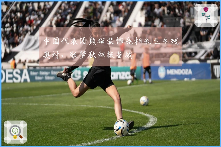 中国代表团熊猫装饰亮相米兰冬残奥村，张梦秋积极备战