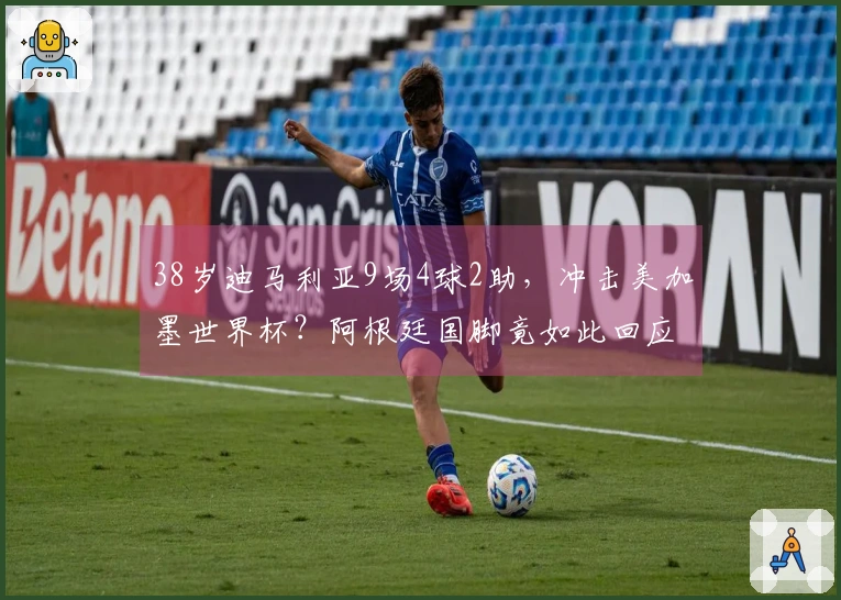 38岁迪马利亚9场4球2助，冲击美加墨世界杯？阿根廷国脚竟如此回应
