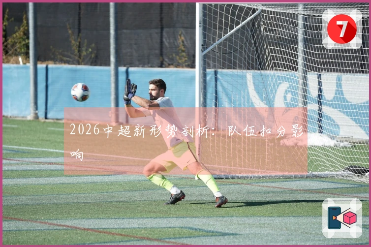 2026中超新形势剖析：队伍扣分影响