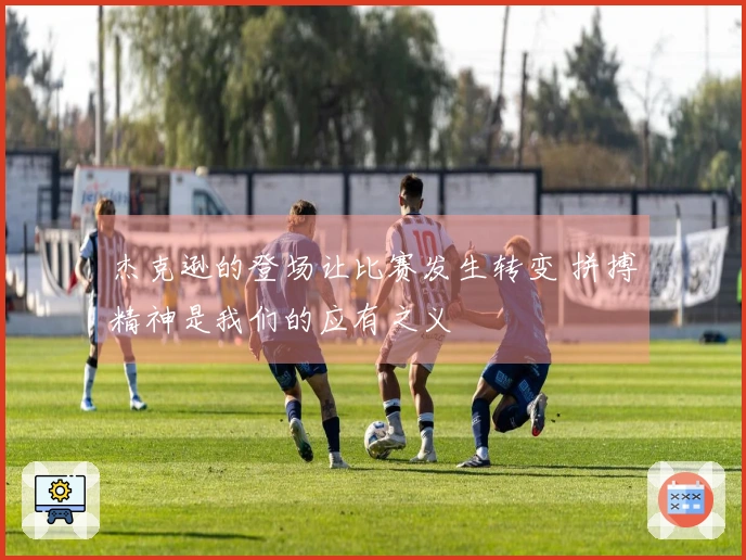 杰克逊的登场让比赛发生转变 拼搏精神是我们的应有之义