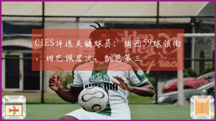 CIES评选关键球员：梅西59球领衔，姆巴佩居次，凯恩第三
