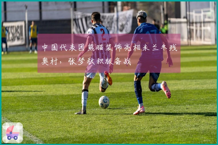 中国代表团熊猫装饰亮相米兰冬残奥村，张梦秋积极备战