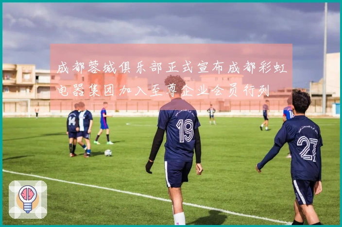 成都蓉城俱乐部正式宣布成都彩虹电器集团加入至尊企业会员行列