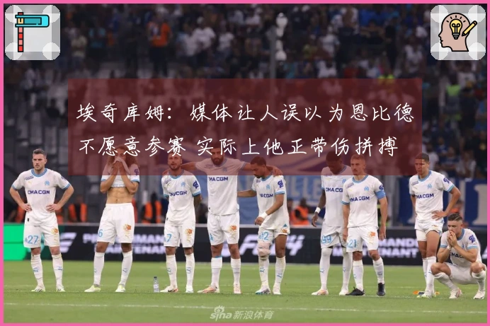 埃奇库姆：媒体让人误以为恩比德不愿意参赛 实际上他正带伤拼搏