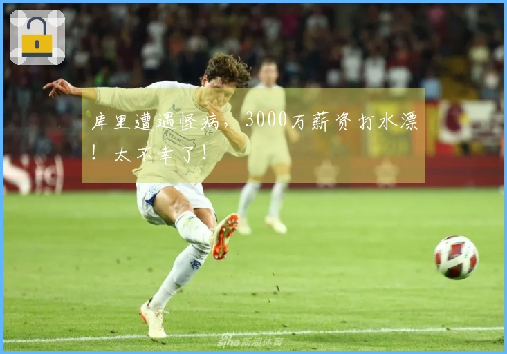 库里遭遇怪病，3000万薪资打水漂！太不幸了！