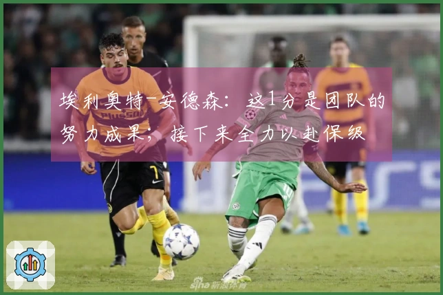 埃利奥特-安德森：这1分是团队的努力成果；接下来全力以赴保级