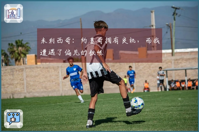 米利西奇：约基奇拥有良机，而我遭遇了偏见的教练