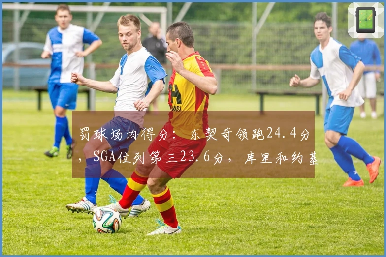 罚球场均得分：东契奇领跑24.4分，SGA位列第三23.6分，库里和约基奇分别为7和8分