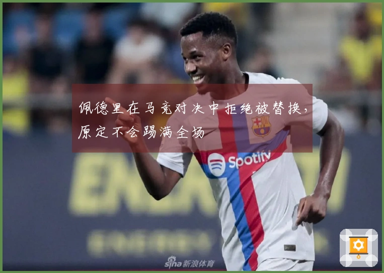 佩德里在马竞对决中拒绝被替换，原定不会踢满全场