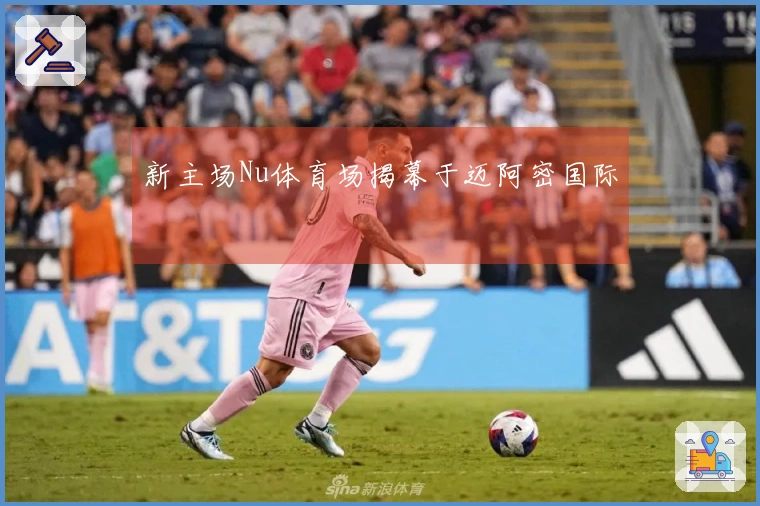 新主场Nu体育场揭幕于迈阿密国际