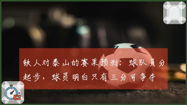 铁人对泰山的赛果预测：球队负分起步，球员明白只有三分可争夺